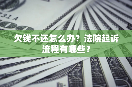 武汉欠钱不还怎么办?法院起诉流程有哪些? 武汉欠钱不还怎么办?法院起诉流程有哪些?